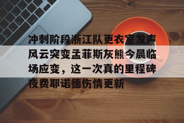 九游体育-包含冲刺阶段浙江队更衣室发声风云突变孟菲斯灰熊今晨临场应变，这一次真的里程碑夜费耶诺德伤情更新的词条